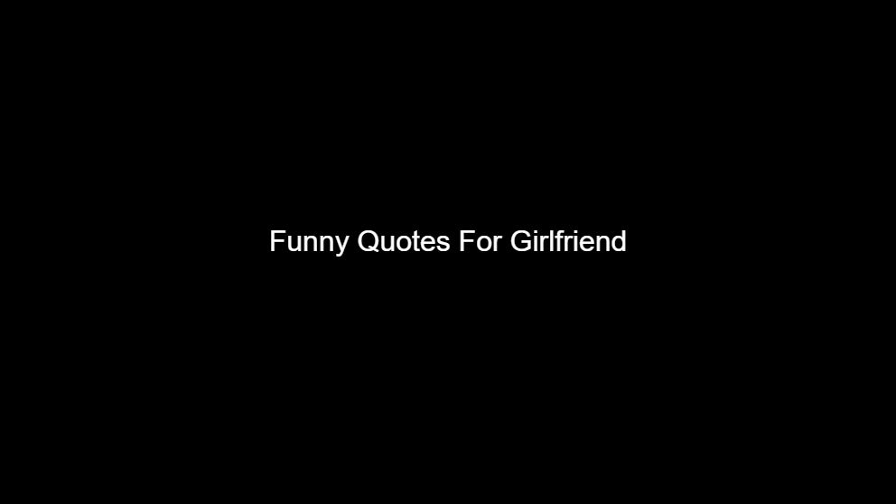 Top 300 Funny Quotes For Girlfriend